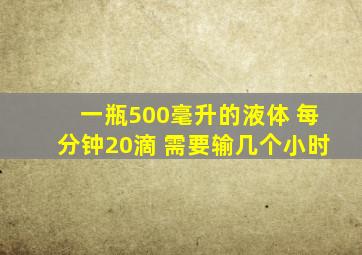 一瓶500毫升的液体 每分钟20滴 需要输几个小时